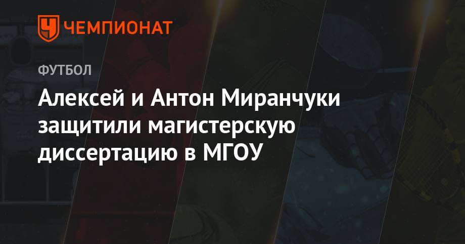 Георгий Джикия - Алексей Миранчук - Антон Миранчук - Алексей и Антон Миранчуки защитили магистерскую диссертацию в МГОУ - championat.com - Москва - Россия