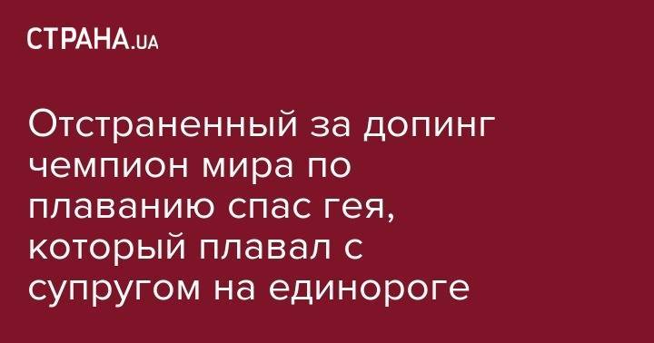 Отстраненный за допинг чемпион мира по плаванию спас тонущего гея, который плавал с супругом на единороге - strana.ua - Украина - Казань - Винницкая обл. - Мельбурн