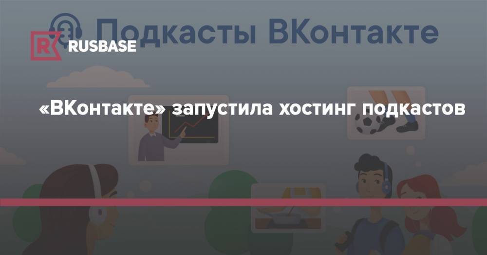 «ВКонтакте» запустила хостинг подкастов - rb.ru