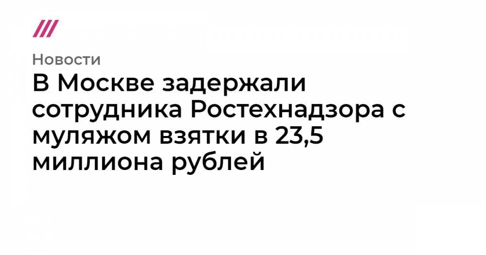 В Москве задержали сотрудника Ростехнадзора с муляжом взятки в 23,5 миллиона рублей - tvrain.ru - Москва - Уфа