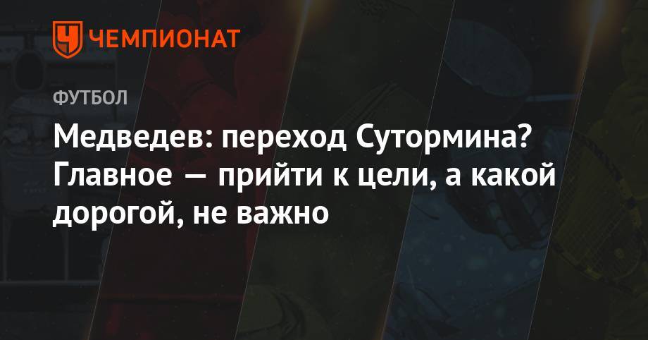 Александр Медведев - Алексей Сутормин - Медведев: переход Сутормина? Главное — прийти к цели, а какой дорогой, не важно - championat.com - Россия - Санкт-Петербург - Оренбург