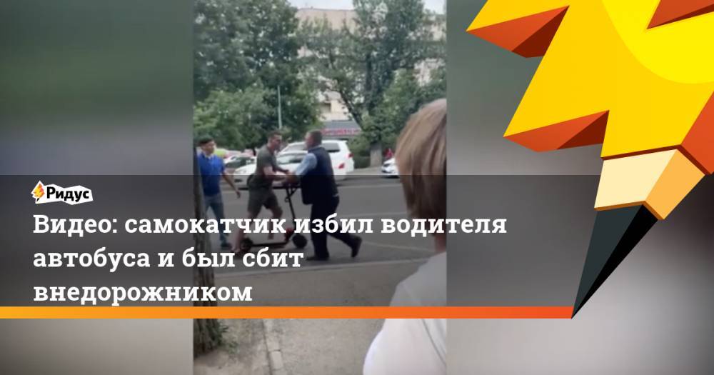Видео: самокатчик избил водителя автобуса и был сбит внедорожником. Ридус - ridus.ru - Алма-Ата