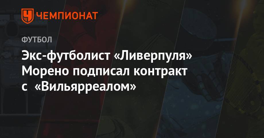 Юрген Клоппа - Экс-футболист «Ливерпуля» Морено подписал контракт с «Вильярреалом» - championat.com - Англия - Испания