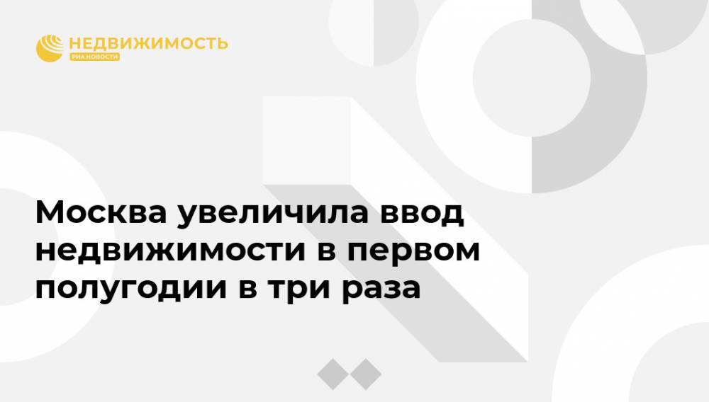 Ирина Винер-Усманова - Москва увеличила ввод недвижимости в первом полугодии в три раза - realty.ria.ru - Москва - Москва
