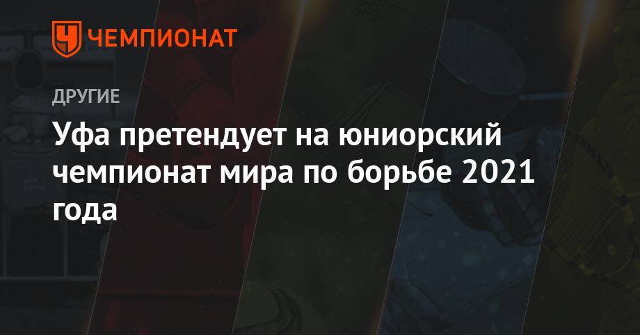Уфа претендует на юниорский чемпионат мира по борьбе 2021 года - championat.com - Россия - Башкирия - Уфа - Белград - Таллин