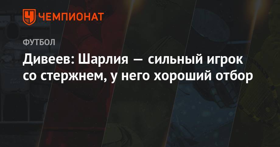Игорь Дивеев - Дивеев: Шарлия — сильный игрок со стержнем, у него хороший отбор - championat.com - Москва - Бразилия