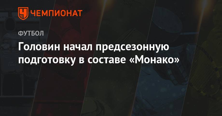 Александр Головин - Головин начал предсезонную подготовку в составе «Монако» - championat.com - Россия - Франция - Монако - Княжество Монако