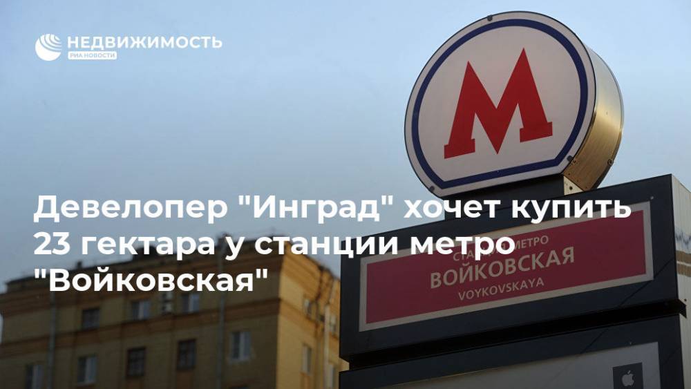 Девелопер "Инград" хочет купить 23 гектара у станции метро "Войковская" - realty.ria.ru - Москва - Московская обл. - Инград - Москва