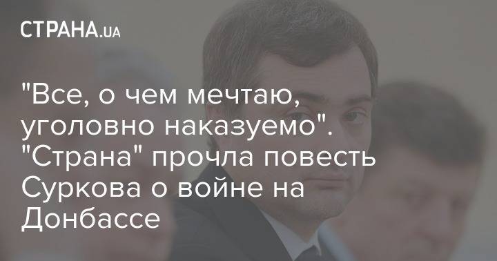 Владимир Путин - Олег Дерипаска - Александр Пушкин - Владислав Сурков - Андрей Колесников - Юрий Ковальчук - "Все, о чем мечтаю, уголовно наказуемо". "Страна" прочла повесть Суркова о войне на Донбассе - strana.ua - Россия - ДНР