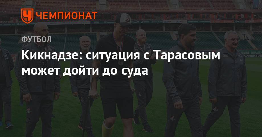 Дмитрий Тарасов - Борис Ротенберг - Василий Кикнадзе - Кикнадзе: ситуация с Тарасовым может дойти до суда - championat.com