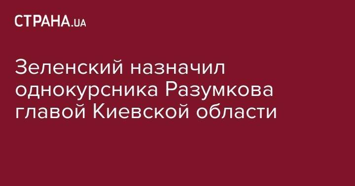 Владимир Зеленский - Дмитрий Разумков - Константин Грищенко - Зеленский назначил однокурсника Разумкова главой Киевской области - strana.ua - Россия - Украина - Киев - Львов - Одесская обл.