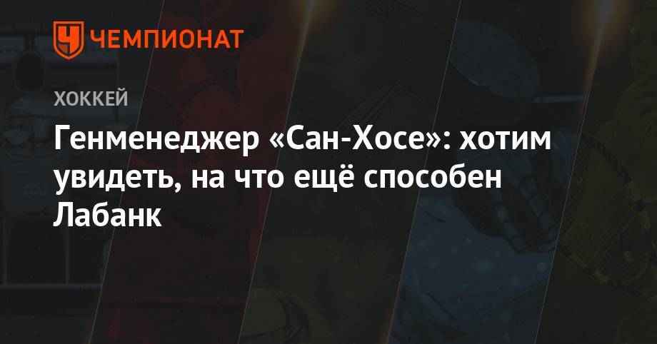 Генменеджер «Сан-Хосе»: хотим увидеть, на что ещё способен Лабанк - championat.com - Сан-Хосе