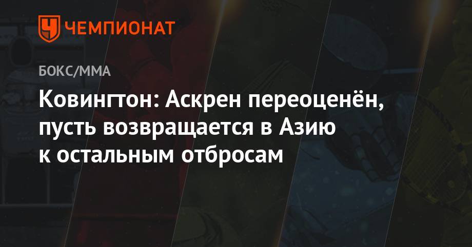 Ковингтон Колби - Бен Аскрен - Ковингтон: Аскрен переоценён, пусть возвращается в Азию к остальным отбросам - championat.com
