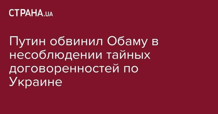 Владимир Путин - Барак Обама - Оливер Стоун - Путин обвинил Обаму в несоблюдении тайных договоренностей по Украине - strana.ua - Россия - США - Украина - Киев - Италия