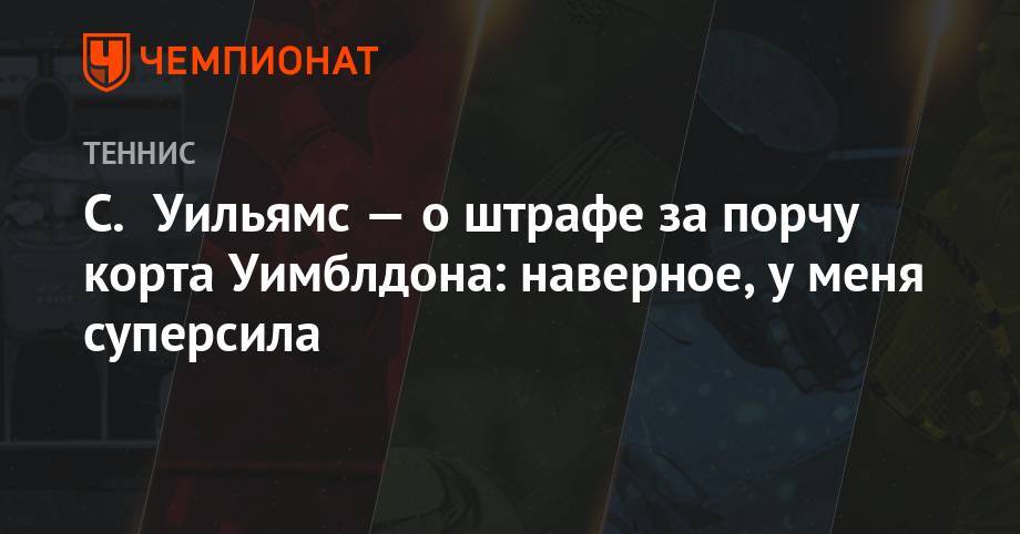 Анжелика Кербер - Серена Уильямс - Энди Маррей - Анастасия Романова - С. Уильямс — о штрафе за порчу корта Уимблдона: наверное, у меня суперсила - championat.com - США - Чехия