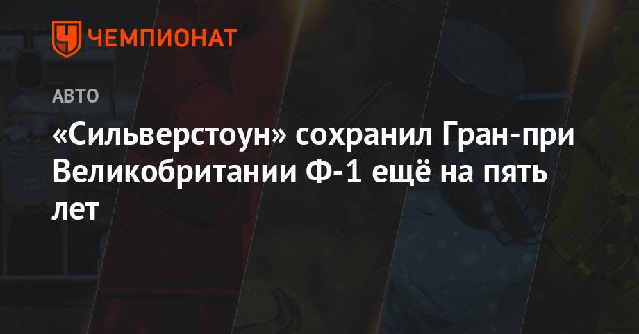 «Сильверстоун» сохранил Гран-при Великобритании Ф-1 ещё на пять лет - championat.com - Англия - Италия - Лондон - Мексика - Голландия - Вьетнам