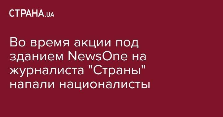 Сергей Филимонов - Во время акции под зданием NewsOne на журналиста "Страны" напали националисты - strana.ua - Россия - Украина - Киев