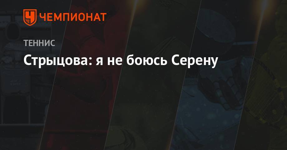 Серена Уильямс - Анастасия Романова - Стрыцова: я не боюсь Серену - championat.com - Россия