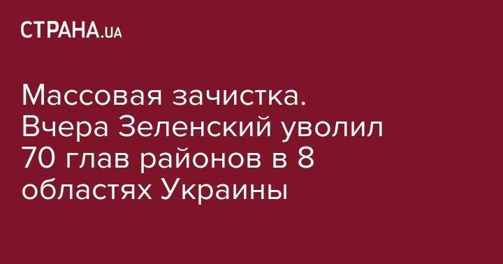 Владимир Зеленский - Массовая зачистка. Вчера Зеленский уволил 70 глав районов в 8 областях Украины - strana.ua - Украина - Киевская обл. - обл. Донецкая - Луганская обл. - Волынская обл. - Кировоградская обл. - Днепропетровская обл. - Винницкая обл. - Одесская обл. - Житомирская обл. - Львовская обл. - Закарпатская обл. - Полтавская обл. - район Соломенский - район Старобельский - район Болградский