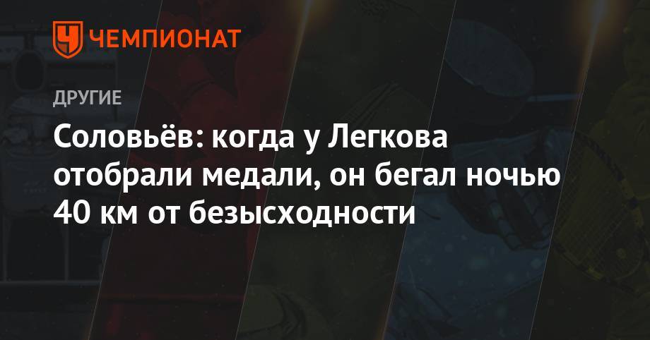 Александр Легков - Дмитрий Соловьев - Соловьёв: когда у Легкова отобрали медали, он бегал ночью 40 км от безысходности - championat.com - Сочи