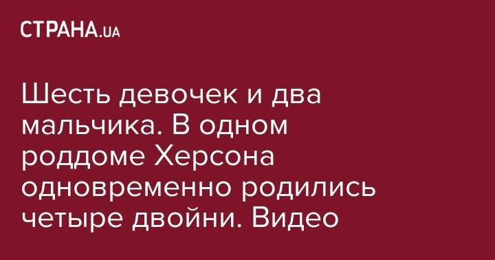 Шесть девочек и два мальчика. В одном роддоме Херсона одновременно родились четыре двойни. Видео - strana.ua - Москва - Херсон - Одесса