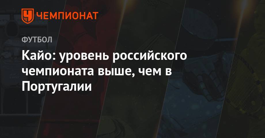 Кайо: уровень российского чемпионата выше, чем в Португалии - championat.com - Краснодар - Португалия