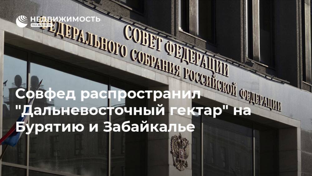 Совфед распространил "Дальневосточный гектар" на Бурятию и Забайкалье - realty.ria.ru - Москва - Россия - респ.Бурятия - окр. Дальневосточный - Забайкальский край
