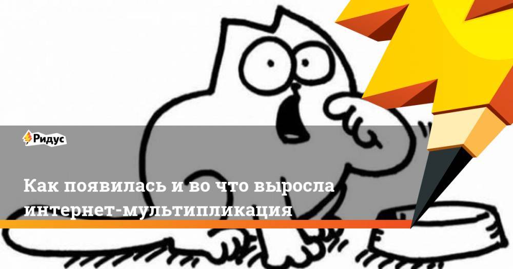 Как появилась и во что выросла интернет-мультипликация. Ридус - ridus.ru