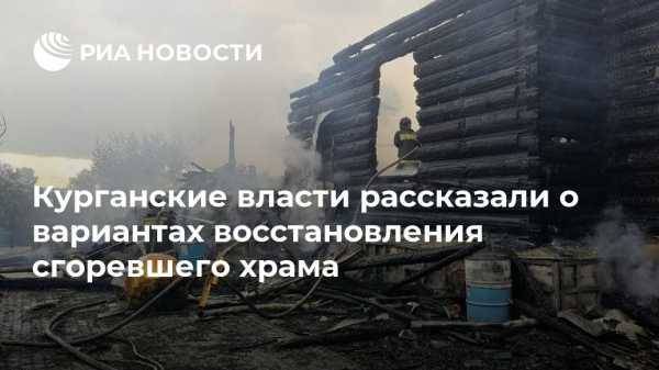 Вадим Шумков - Курганские власти рассказали о вариантах восстановления сгоревшего храма - vestirossii.com - Екатеринбург - Курганская обл.