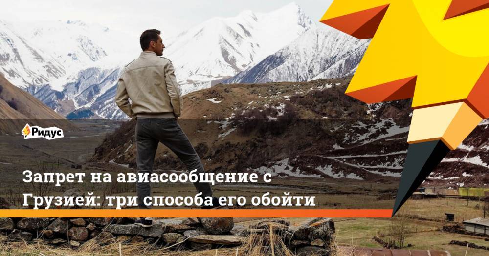 Запрет на авиасообщение с Грузией: три способа его обойти. Ридус - ridus.ru - Москва - Россия - Армения - Грузия - респ. Алания - Рига - Минск - Тбилиси - Азербайджан - Владикавказ