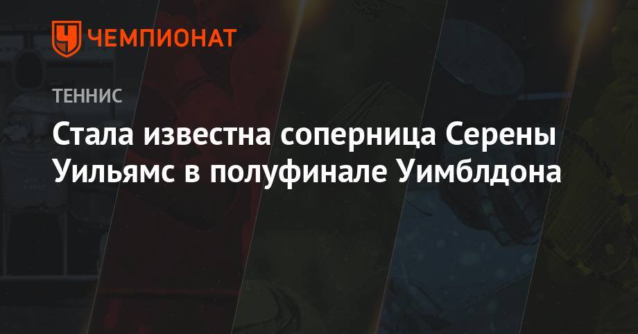 Йоханн Конт - Анжелика Кербер - Серена Уильямс - Стала известна соперница Серены Уильямс в полуфинале Уимблдона - championat.com - Англия