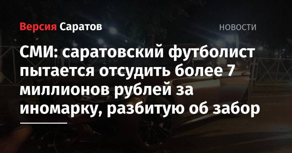 Федор Смолов - СМИ: саратовский футболист пытается отсудить более 7 миллионов рублей за иномарку, разбитую об забор - nversia.ru - Москва - Россия - Краснодар - Саратов
