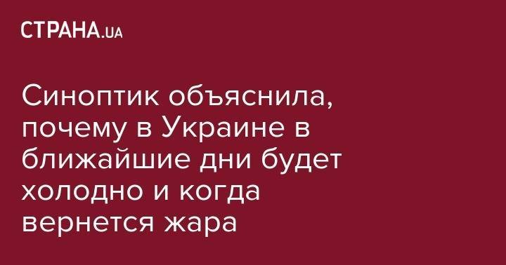 Наталья Диденко - Синоптик объяснила, почему в Украине в ближайшие дни будет холодно и когда вернется жара - strana.ua - Украина - Киев