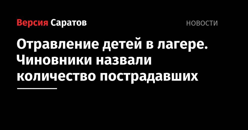 Валерий Радаев - Сергей Наумов - Отравление детей в лагере. Чиновники назвали количество пострадавших - nversia.ru - Саратовская обл. - район Аткарский