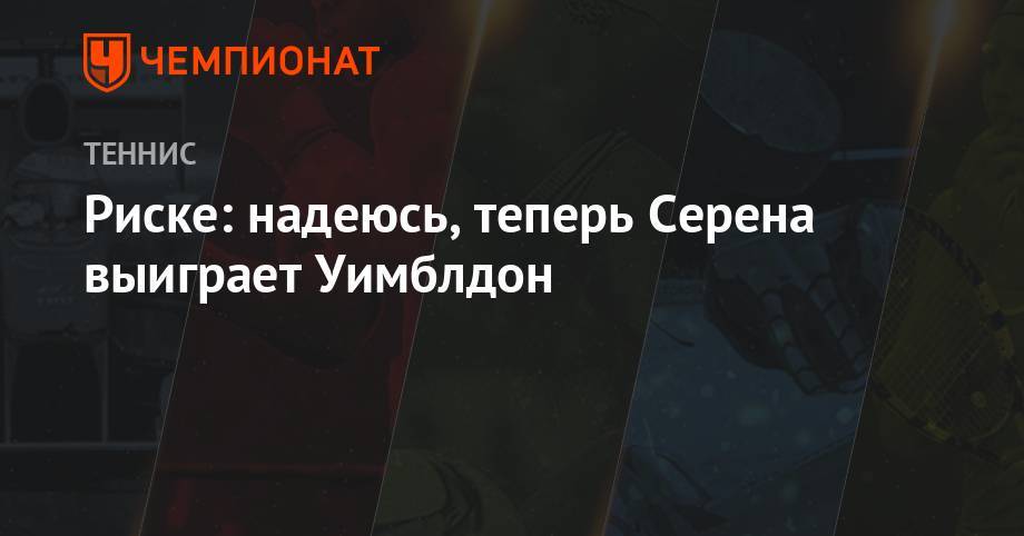 Серена Уильямс - Анастасия Романова - Риске: надеюсь, теперь Серена выиграет Уимблдон - championat.com