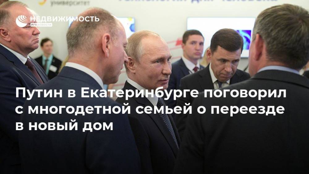 Владимир Путин - Дмитрий Песков - Евгений Куйвашев - Путин в Екатеринбурге поговорил с многодетной семьей о переезде в новый дом - realty.ria.ru - Россия - Екатеринбург - Свердловская обл. - Красноуфимск