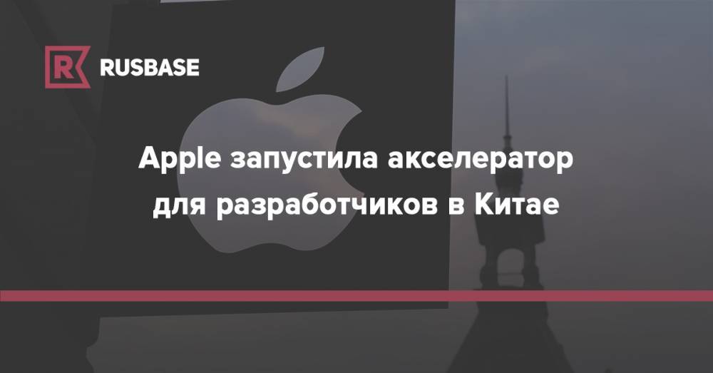 Apple запустила акселератор для разработчиков в Китае - rb.ru - Китай - Индия