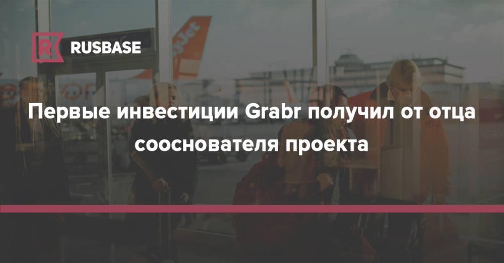 Первые инвестиции Grabr получил от отца сооснователя проекта - rb.ru - Сан-Франциско