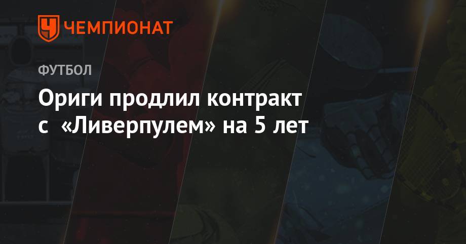 Юрген Клопп - Ориги продлил контракт с «Ливерпулем» на 5 лет - championat.com - Англия