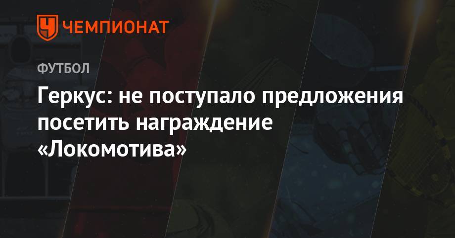 Илья Геркус - Геркус: не поступало предложения посетить награждение «Локомотива» - championat.com - Москва