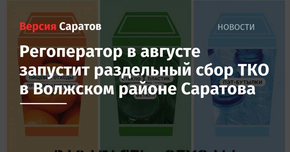 Михаил Андреев - Регоператор в августе запустит раздельный сбор ТКО в Волжском районе Саратова - nversia.ru - Россия - Саратовская обл. - Саратов