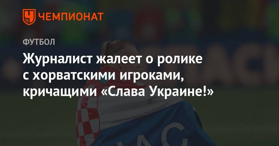 Журналист жалеет о ролике с хорватскими игроками, кричащими «Слава Украине!» - championat.com - Россия - Украина - Киев - Хорватия