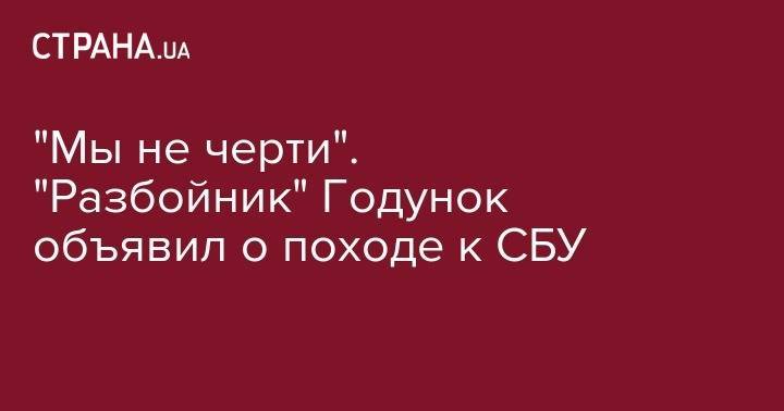 Владимир Зеленский - Иван Баканов - "Мы не черти". "Разбойник" Годунок объявил о походе к СБУ - strana.ua - Украина