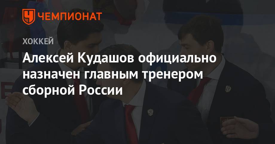 Алексей Кудашов - Илья Воробьев - Алексей Жамнов - Юрий Жданов - Анвар Гатиятулин - Алексей Кудашов официально назначен главным тренером сборной России - championat.com - Россия