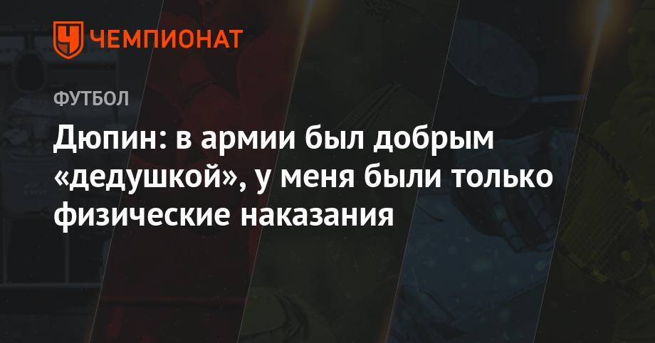 Юрий Дюпин - Дюпин: в армии был добрым «дедушкой», у меня были только физические наказания - championat.com - Иркутск