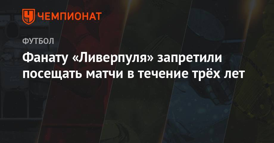 Юрген Клоппа - Фанату «Ливерпуля» запретили посещать матчи в течение трёх лет - championat.com - Англия