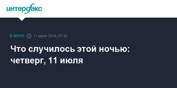 Что случилось этой ночью: четверг, 11 июля - interfax.ru - Москва - Иран - Греция