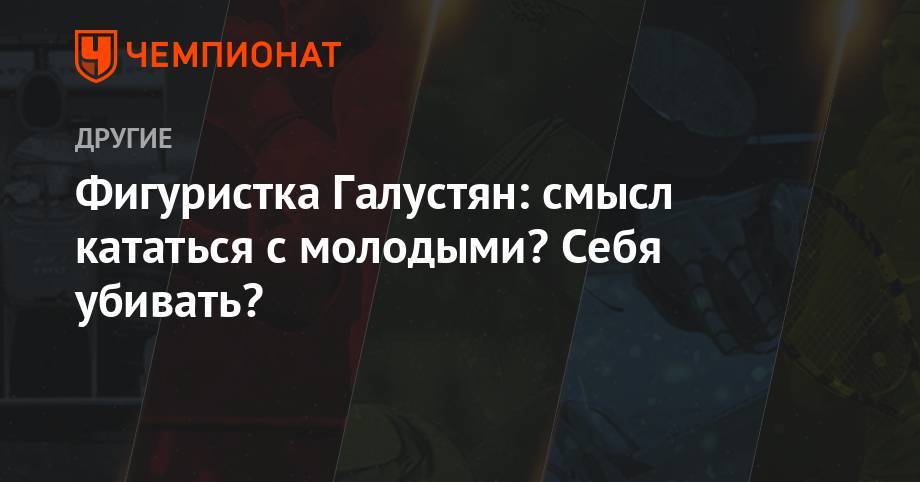 Фигуристка Галустян: смысл кататься с молодыми? Себя убивать? - championat.com - Армения - Пхенчхан