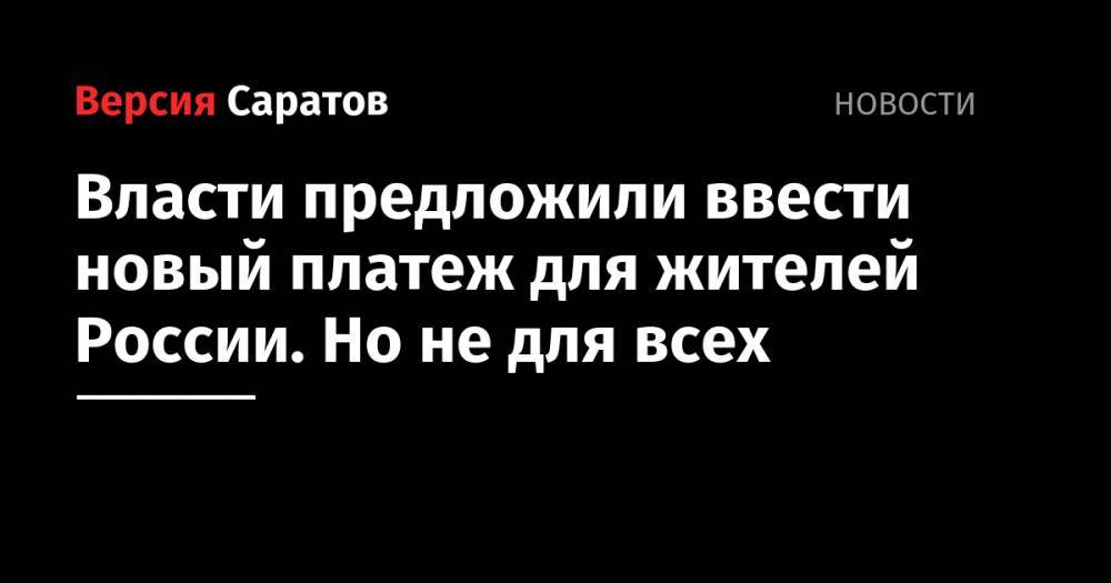 Владимир Путин - Власти предложили ввести новый платеж для жителей России. Но не для всех - nversia.ru - Россия - Сирия - Украина - Ирак - Афганистан - Йемен