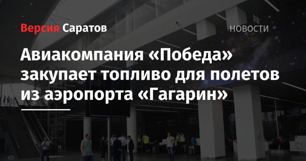 Авиакомпания «Победа» закупает топливо для полетов из аэропорта «Гагарин» - nversia.ru - Саратов
